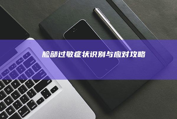 脸部过敏症状识别与应对攻略